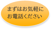 まずはお気軽にお電話ください